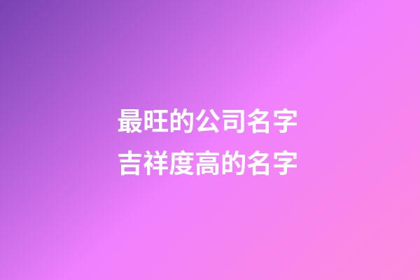最旺的公司名字 吉祥度高的名字-第1張-公司起名-玄機派